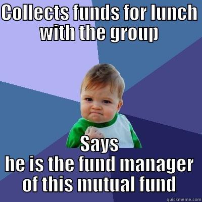 COLLECTS FUNDS FOR LUNCH WITH THE GROUP SAYS HE IS THE FUND MANAGER OF THIS MUTUAL FUND Success Kid