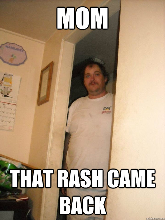 MOM That rash came back - MOM That rash came back  basement bubba
