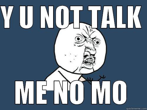 y u no talk me - Y U NOT TALK  ME NO MO Y U No