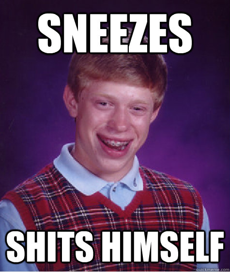 sneezes shits himself  Bad Luck Brian