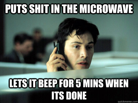 Puts shit in the Microwave Lets it beep for 5 mins when its done - Puts shit in the Microwave Lets it beep for 5 mins when its done  Shitty Coworker