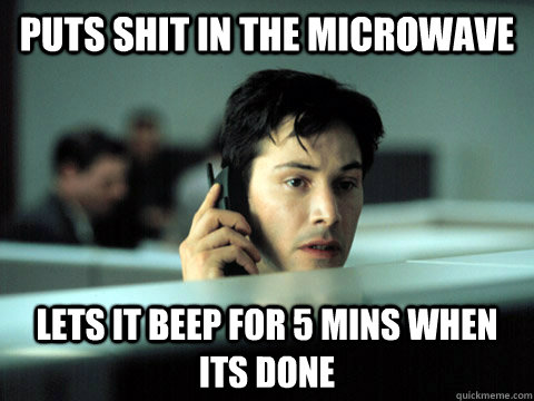 Puts shit in the Microwave Lets it beep for 5 mins when its done  Shitty Coworker