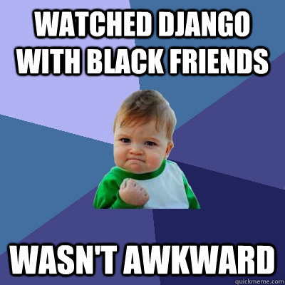 Watched Django with black friends wasn't awkward  Success Kid