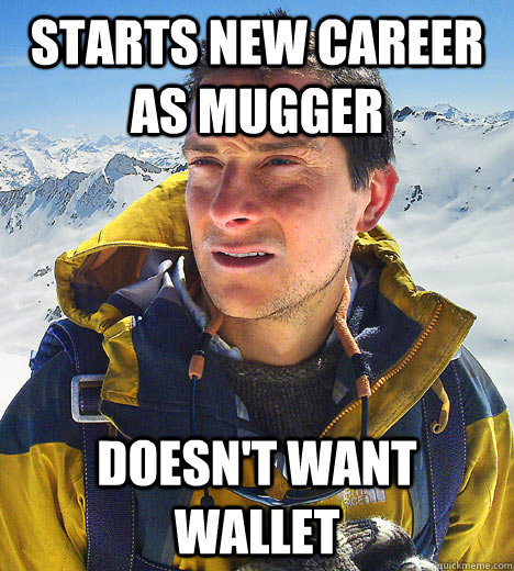 Starts new career as mugger Doesn't want wallet  BEAR GRILLS