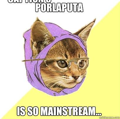 porlaputa is so mainstream... Caption 3 goes here  Hipster Kitty