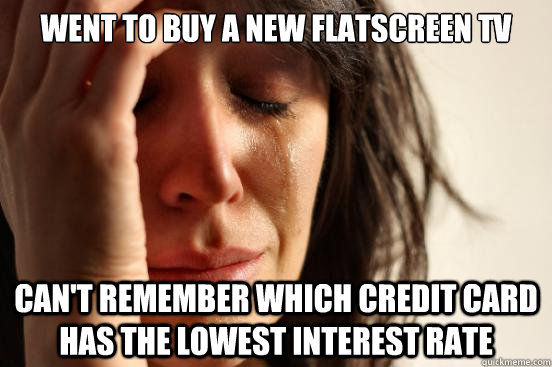 Went to buy a new flatscreen TV Can't remember which credit card has the lowest interest rate  First World Problems