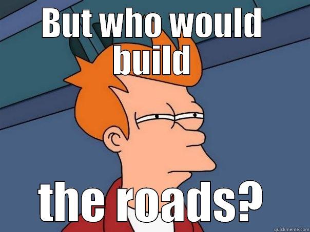 But who would build the roads? - BUT WHO WOULD BUILD THE ROADS? Futurama Fry