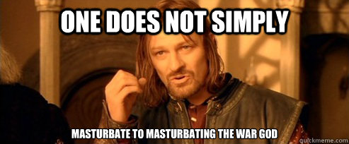 One does not simply Masturbate to masturbating the War God  One Does Not Simply