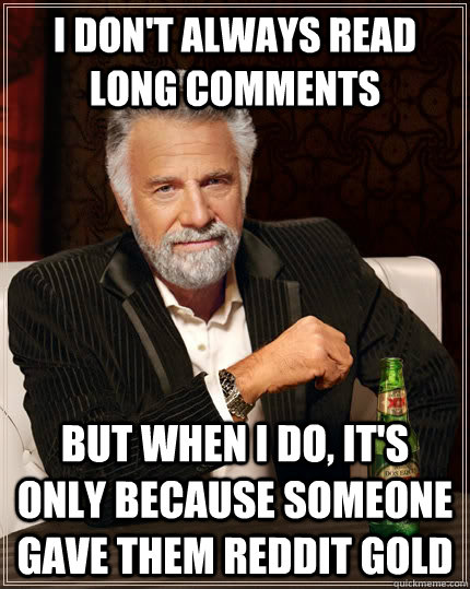I don't always read long comments but when I do, it's only because someone gave them reddit gold - I don't always read long comments but when I do, it's only because someone gave them reddit gold  The Most Interesting Man In The World