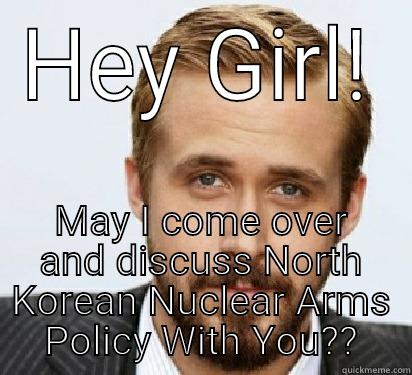 HEY GIRL! MAY I COME OVER AND DISCUSS NORTH KOREAN NUCLEAR ARMS POLICY WITH YOU?? Good Guy Ryan Gosling