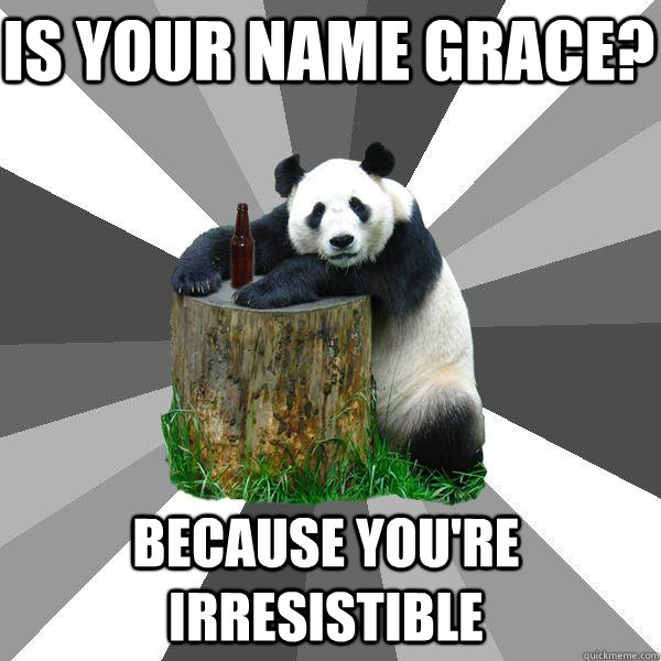 Is your name Grace? Because you're irresistible   Pickup-Line Panda
