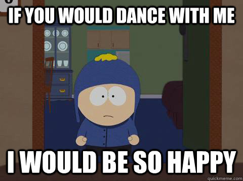 If you would dance with me  i would be so happy  Craig would be so happy