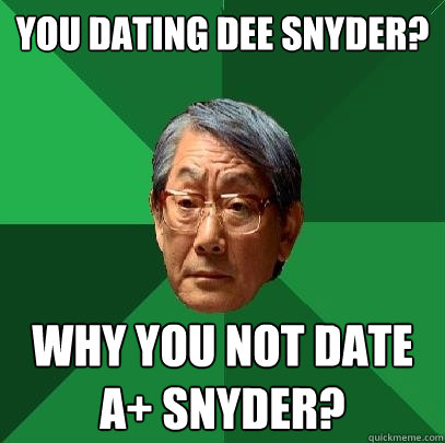 you dating dee snyder? why you not date a+ snyder?  High Expectations Asian Father