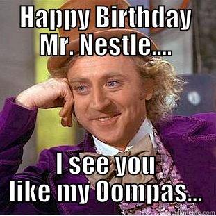HAPPY BIRTHDAY MR. NESTLE.... I SEE YOU LIKE MY OOMPAS... Condescending Wonka