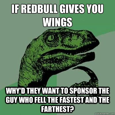If Redbull gives you wings why'd they want to sponsor the guy who fell the fastest and the farthest? - If Redbull gives you wings why'd they want to sponsor the guy who fell the fastest and the farthest?  philsoraptor