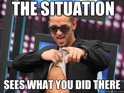 the situation sees what you did there  