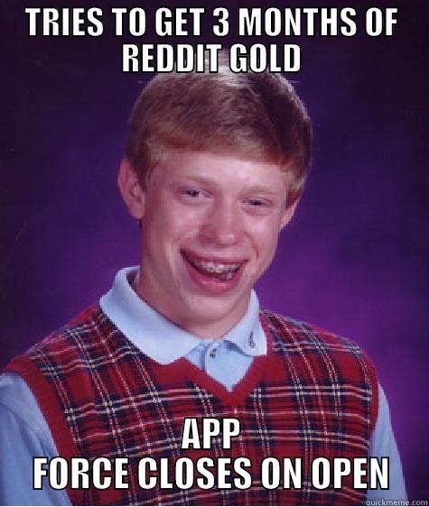 TRIES TO GET 3 MONTHS OF REDDIT GOLD APP FORCE CLOSES ON OPEN Bad Luck Brian
