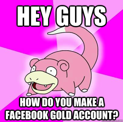 Hey guys how do you make a facebook gold account?  Slowpoke