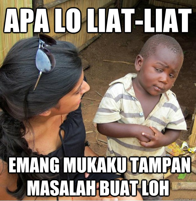 apa lo liat-liat  emang mukaku tampan masalah buat loh  Skeptical Third World Kid