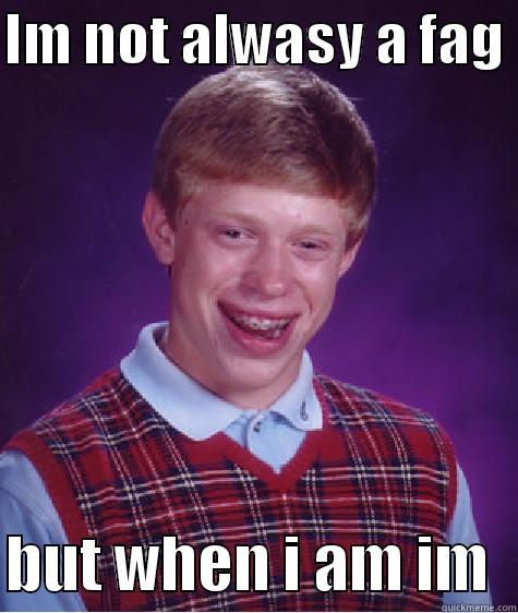 the fag - IM NOT ALWASY A FAG   BUT WHEN I AM IM  Bad Luck Brian