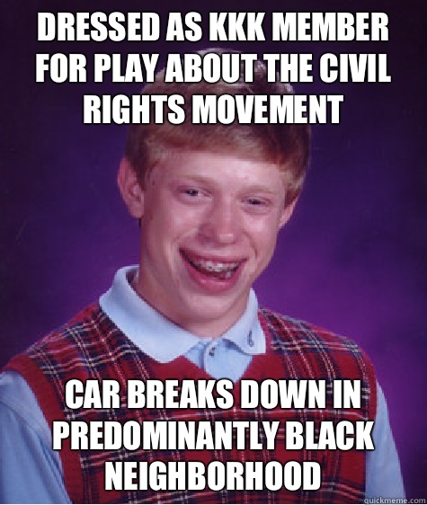 Dressed as KKK member for play about the civil rights movement Car breaks down in predominantly black neighborhood   Bad Luck Brian
