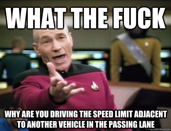 What the Fuck WHY ARE YOU DRIVING THE SPEED LIMIT ADJACENT TO ANOTHER VEHICLE iN THE PASSING LANE  Annoyed Picard HD