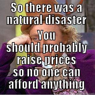 SO THERE WAS A NATURAL DISASTER YOU SHOULD PROBABLY RAISE PRICES SO NO ONE CAN AFFORD ANYTHING Condescending Wonka