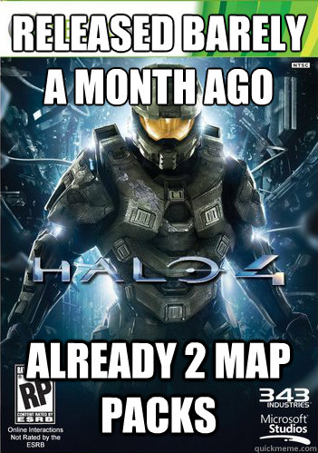 Released barely a month ago already 2 map packs - Released barely a month ago already 2 map packs  Scumbag Halo 4