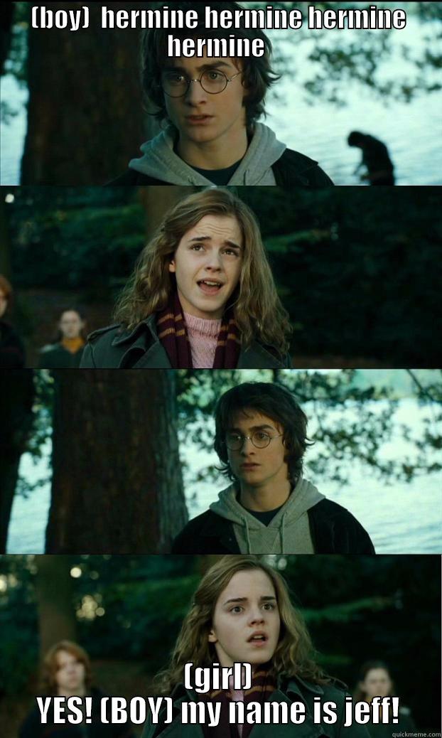 my name is fucking jeff - (BOY)  HERMINE HERMINE HERMINE HERMINE  (GIRL) YES! (BOY) MY NAME IS JEFF! Horny Harry