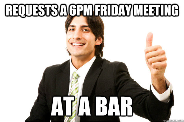 Requests a 6pm friday meeting at a bar  