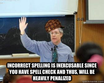  Incorrect spelling is inexcusable since you have spell check and thus, will be heavily penalized  Scumbag Professor