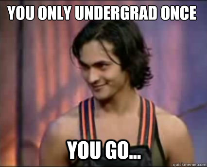 you go... You Only Undergrad Once  