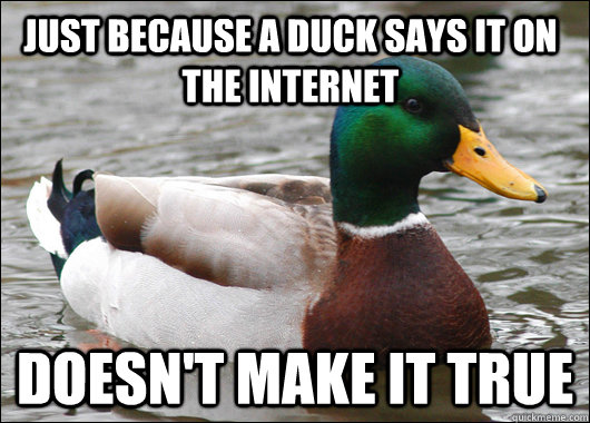 just because a duck says it on the internet doesn't make it true  Actual Advice Mallard