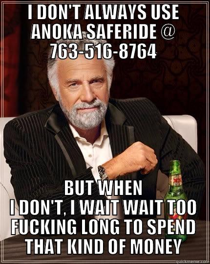 I DON'T ALWAYS USE ANOKA SAFERIDE @ 763-516-8764 BUT WHEN I DON'T, I WAIT WAIT TOO FUCKING LONG TO SPEND THAT KIND OF MONEY The Most Interesting Man In The World