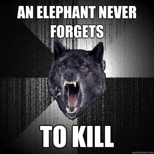 an elephant never forgets to kill  Insanity Wolf