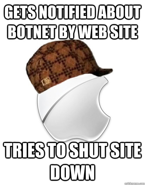 Gets notified about botnet by web site tries to shut site down  Scumbag Apple