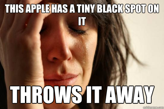 this apple has a tiny black spot on it throws it away  First World Problems
