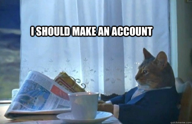 I should make an account - I should make an account  Sophisticated Cat