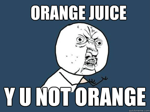 Orange juice y u not orange  Y U No