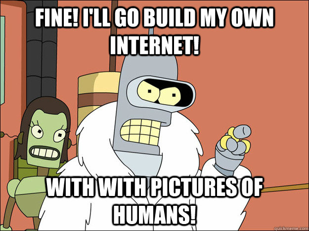 Fine! I'll go build my own Internet! With with pictures of humans! - Fine! I'll go build my own Internet! With with pictures of humans!  Futuramabender