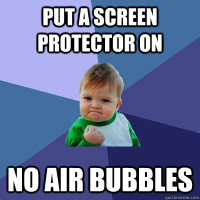 Put a screen protector on no air bubbles  Success Kid
