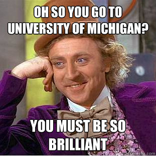 Oh so you go to University of Michigan? You must be so brilliant - Oh so you go to University of Michigan? You must be so brilliant  Condescending Wonka