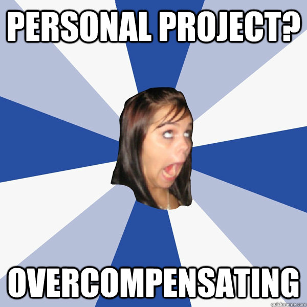 Personal Project? Overcompensating   Annoying Facebook Girl