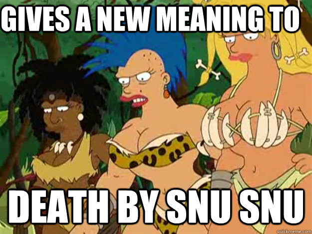 Gives a new meaning to Death by snu snu  