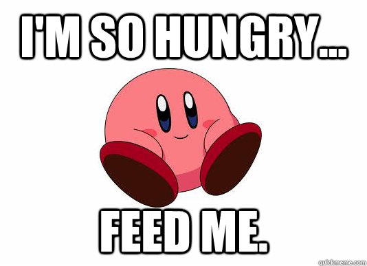 I'm so hungry... Feed ME. - I'm so hungry... Feed ME.  Feed Kirby!