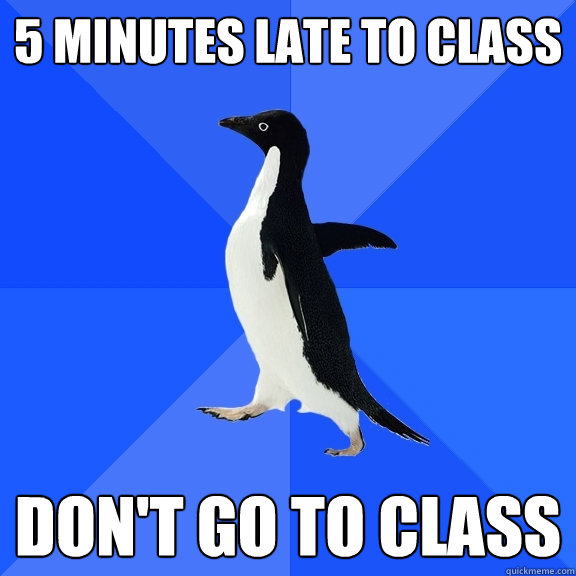 5 minutes late to class DON'T GO TO CLASS  Socially Awkward Penguin