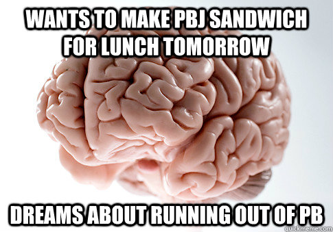 Wants to make pbj sandwich for lunch tomorrow Dreams about running out of pb  Scumbag Brain