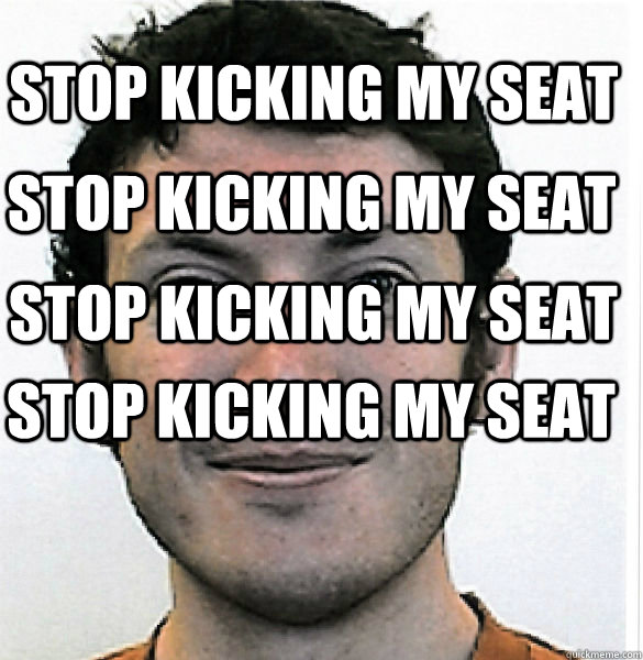Stop kicking my seat Stop kicking my seat Stop kicking my seat Stop kicking my seat  James Holmes