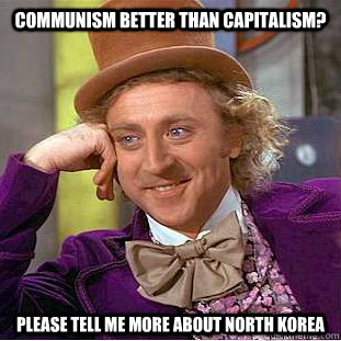 Communism better than capitalism? Please tell me more about north korea - Communism better than capitalism? Please tell me more about north korea  Condescending Wonka