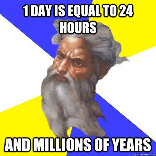 1 day is equal to 24 hours and millions of years  Advice God